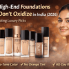 Top High-End Foundations That Don’t Oxidize in India (2026) – Long-Lasting Luxury Picks