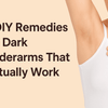 5 DIY Remedies for Dark Underarms That Work (Dermatologist Approved)